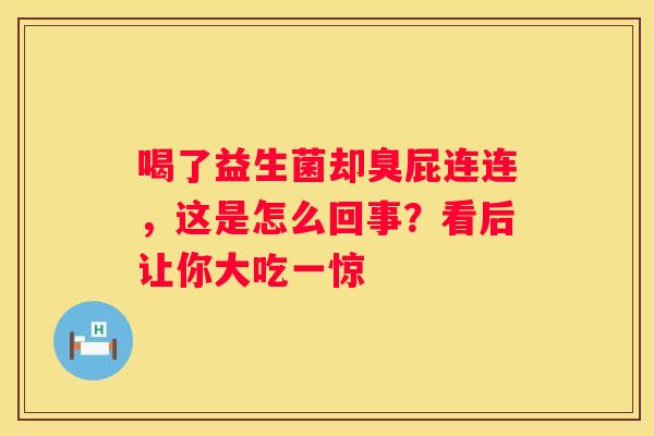 喝了益生菌却臭屁连连，这是怎么回事？看后让你大吃一惊