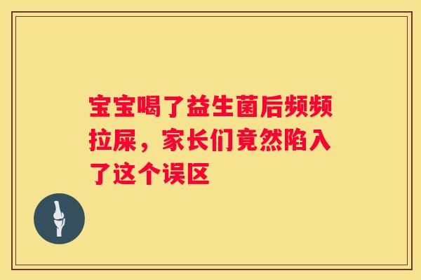 宝宝喝了益生菌后频频拉屎，家长们竟然陷入了这个误区