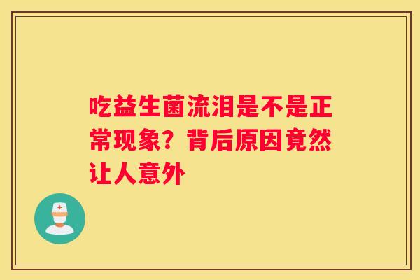 吃益生菌流泪是不是正常现象？背后原因竟然让人意外