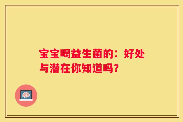 宝宝喝益生菌的：好处与潜在你知道吗？