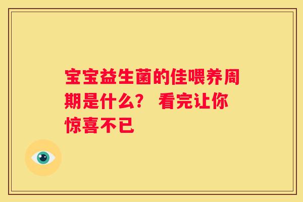 宝宝益生菌的佳喂养周期是什么？ 看完让你惊喜不已