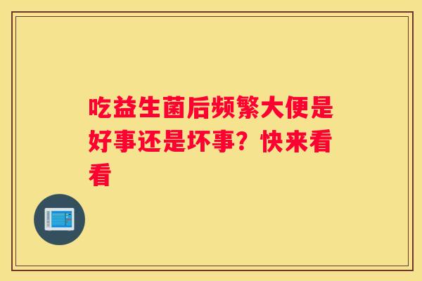 吃益生菌后频繁大便是好事还是坏事？快来看看