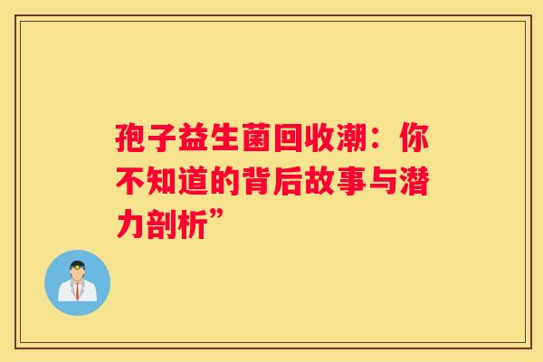孢子益生菌回收潮：你不知道的背后故事与潜力剖析”