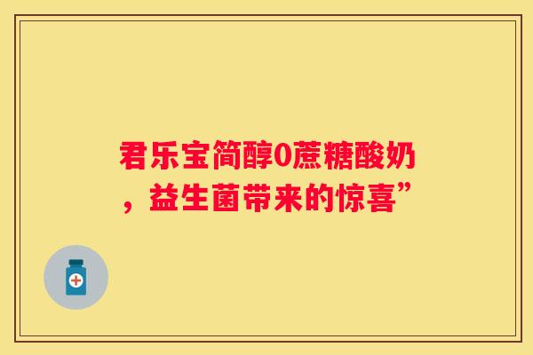 君乐宝简醇0蔗糖酸奶，益生菌带来的惊喜”