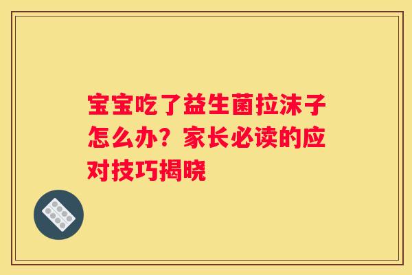 宝宝吃了益生菌拉沫子怎么办？家长必读的应对技巧揭晓