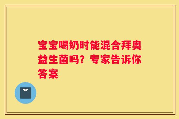 宝宝喝奶时能混合拜奥益生菌吗？专家告诉你答案