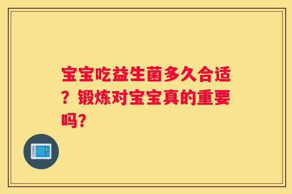 宝宝吃益生菌多久合适？锻炼对宝宝真的重要吗？