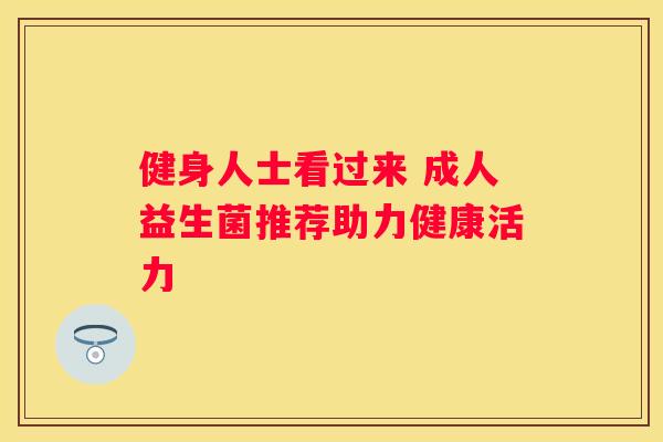 健身人士看过来 成人益生菌推荐助力健康活力
