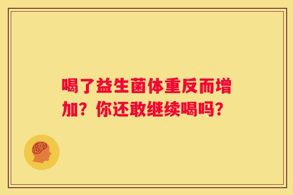 喝了益生菌体重反而增加？你还敢继续喝吗？