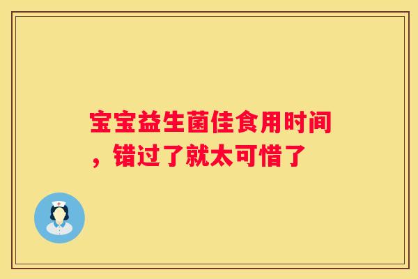 宝宝益生菌佳食用时间，错过了就太可惜了