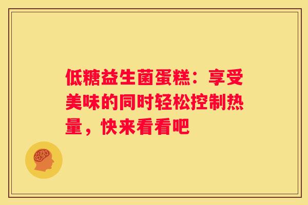 低糖益生菌蛋糕：享受美味的同时轻松控制热量，快来看看吧