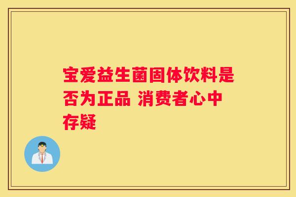 宝爱益生菌固体饮料是否为正品 消费者心中存疑