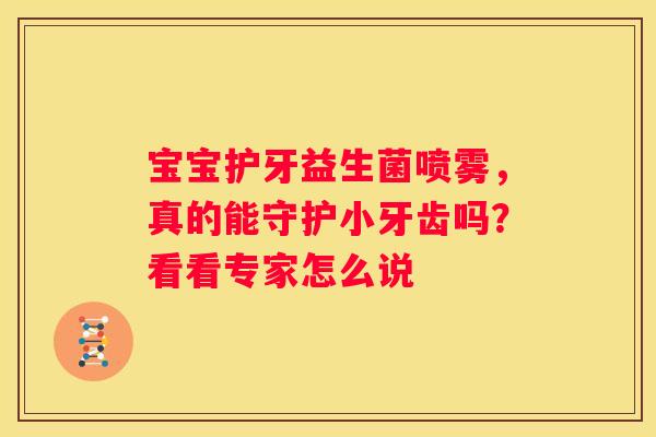 宝宝护牙益生菌喷雾，真的能守护小牙齿吗？看看专家怎么说