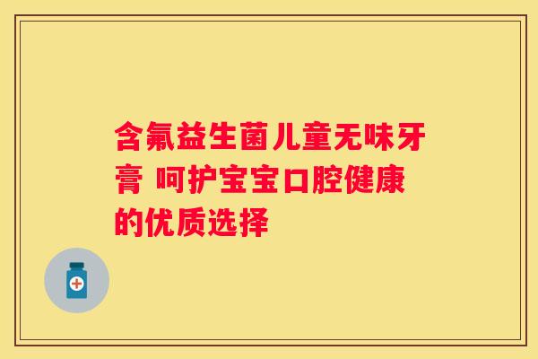 含氟益生菌儿童无味牙膏 呵护宝宝口腔健康的优质选择