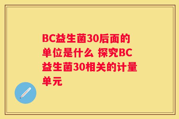 BC益生菌30后面的单位是什么 探究BC益生菌30相关的计量单元