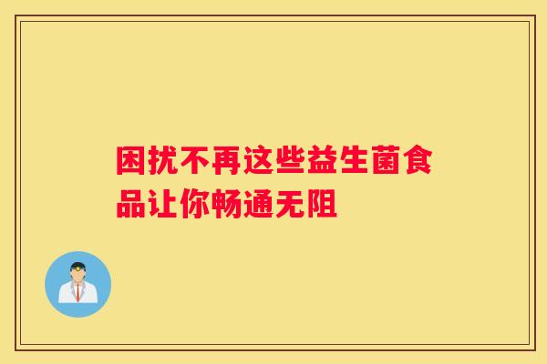 困扰不再这些益生菌食品让你畅通无阻