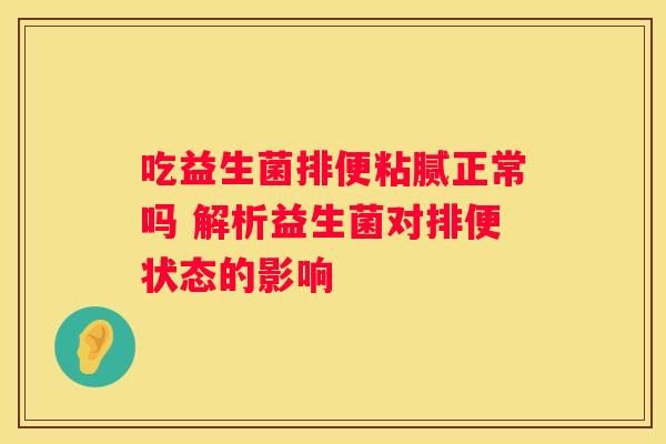 吃益生菌排便粘腻正常吗 解析益生菌对排便状态的影响