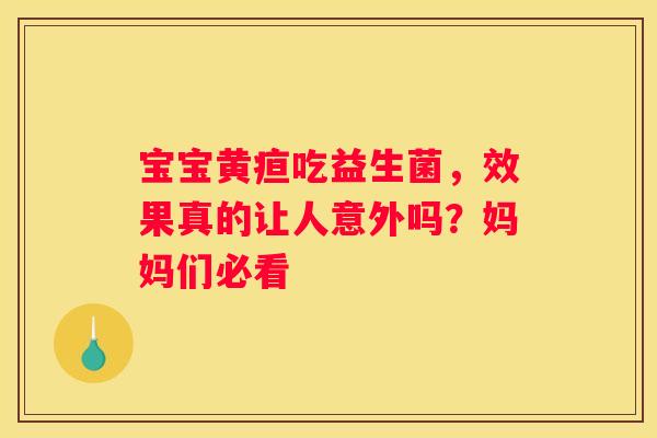 宝宝黄疸吃益生菌，效果真的让人意外吗？妈妈们必看