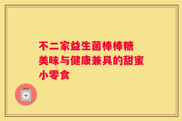 不二家益生菌棒棒糖 美味与健康兼具的甜蜜小零食
