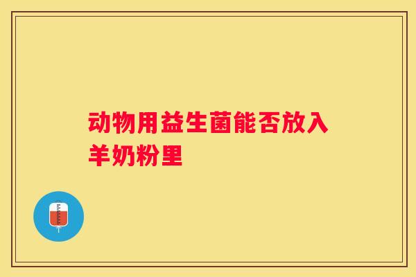 动物用益生菌能否放入羊奶粉里