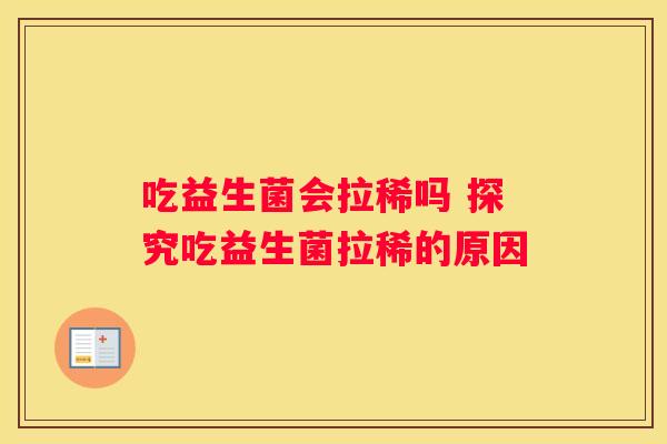 吃益生菌会拉稀吗 探究吃益生菌拉稀的原因