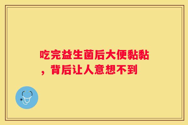 吃完益生菌后大便黏黏，背后让人意想不到