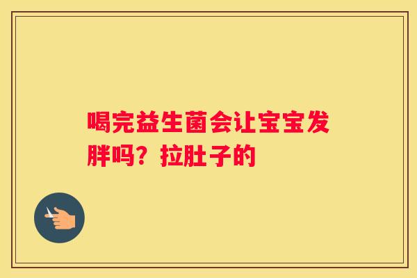 喝完益生菌会让宝宝发胖吗？拉肚子的