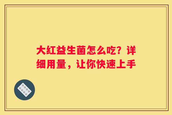 大红益生菌怎么吃？详细用量，让你快速上手
