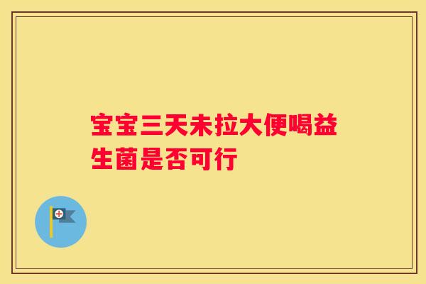 宝宝三天未拉大便喝益生菌是否可行