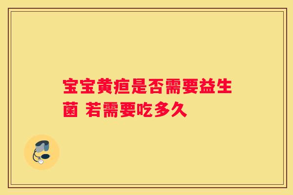 宝宝黄疸是否需要益生菌 若需要吃多久