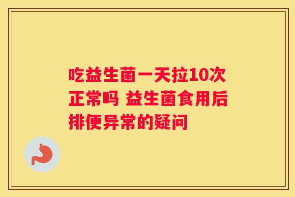 吃益生菌一天拉10次正常吗 益生菌食用后排便异常的疑问