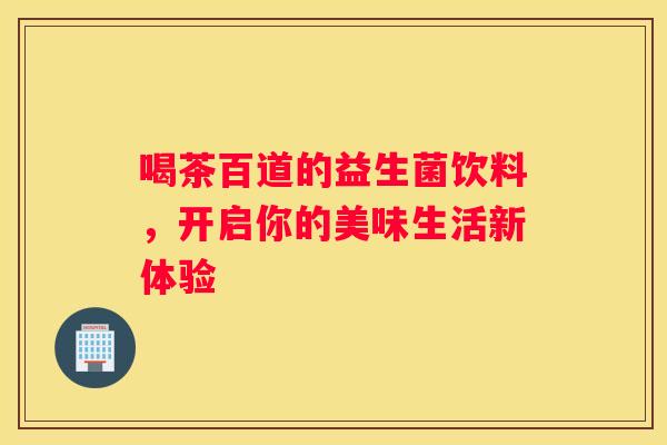 喝茶百道的益生菌饮料，开启你的美味生活新体验