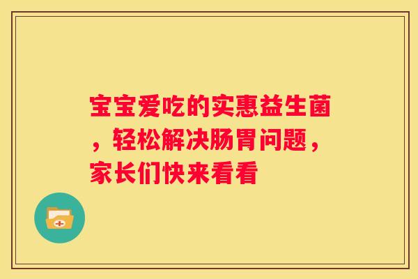 宝宝爱吃的实惠益生菌，轻松解决肠胃问题，家长们快来看看