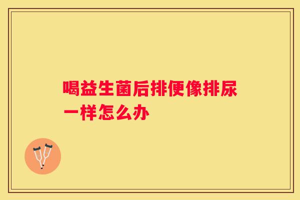 喝益生菌后排便像排尿一样怎么办