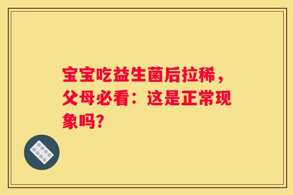 宝宝吃益生菌后拉稀，父母必看：这是正常现象吗？