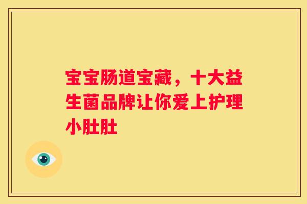 宝宝肠道宝藏，十大益生菌品牌让你爱上护理小肚肚