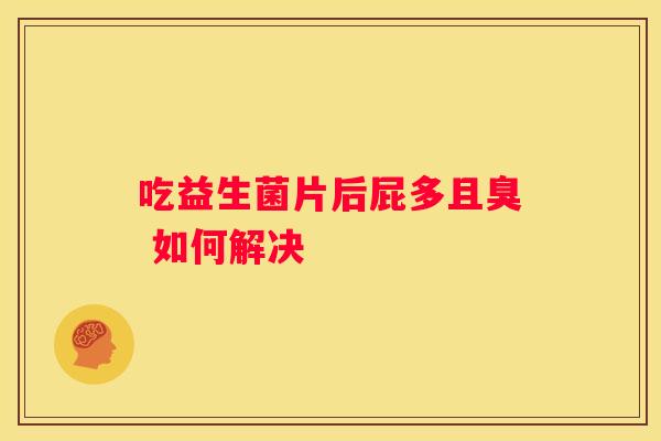 吃益生菌片后屁多且臭 如何解决