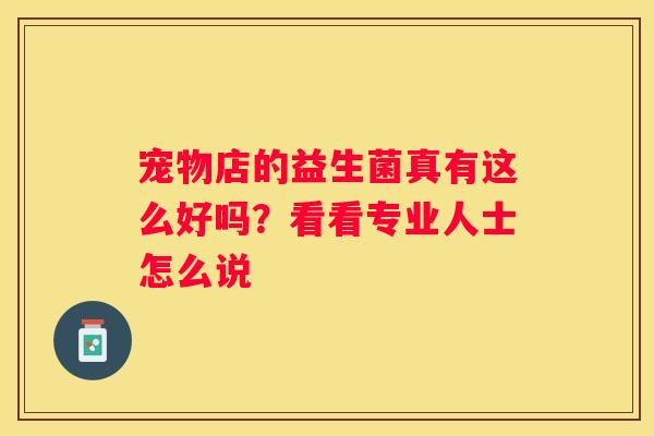 宠物店的益生菌真有这么好吗？看看专业人士怎么说
