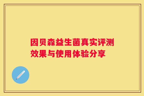 因贝森益生菌真实评测效果与使用体验分享