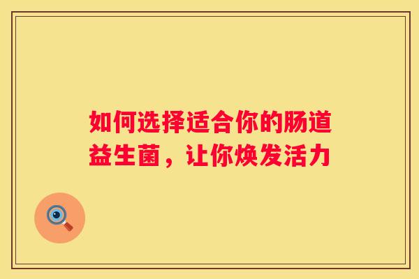 如何选择适合你的肠道益生菌，让你焕发活力