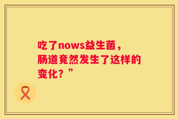 吃了nows益生菌，肠道竟然发生了这样的变化？”