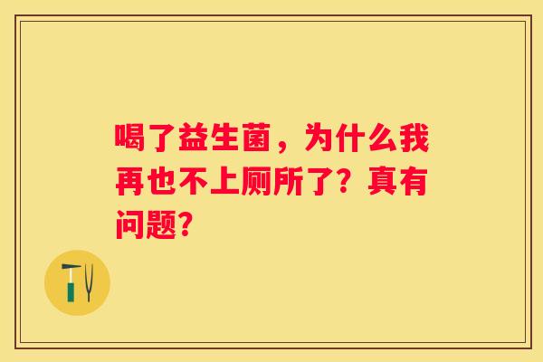 喝了益生菌，为什么我再也不上厕所了？真有问题？