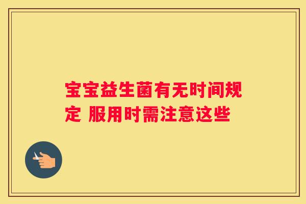 宝宝益生菌有无时间规定 服用时需注意这些