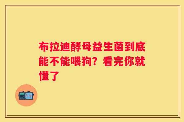 布拉迪酵母益生菌到底能不能喂狗？看完你就懂了
