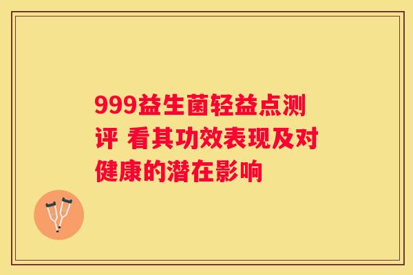 999益生菌轻益点测评 看其功效表现及对健康的潜在影响