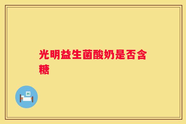 光明益生菌酸奶是否含糖