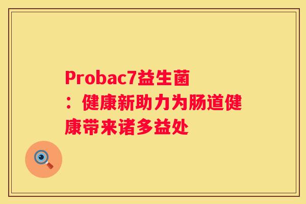 Probac7益生菌：健康新助力为肠道健康带来诸多益处