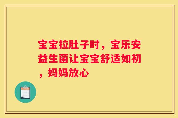 宝宝拉肚子时，宝乐安益生菌让宝宝舒适如初，妈妈放心