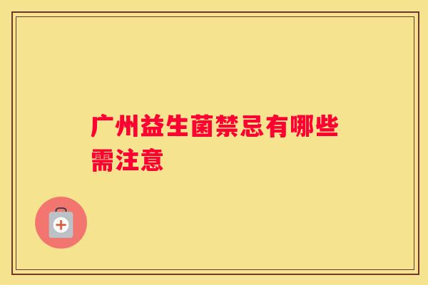 广州益生菌禁忌有哪些需注意