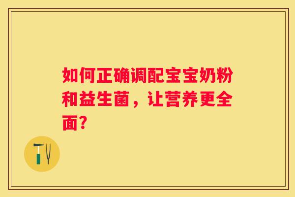 如何正确调配宝宝奶粉和益生菌，让营养更全面？